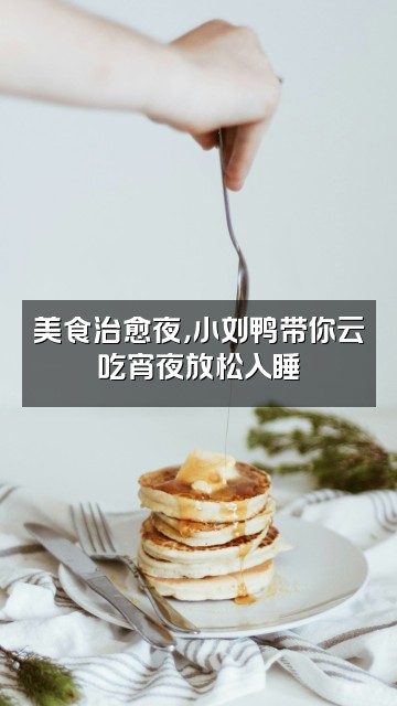 抖音小刘鸭助眠视频封面:美食治愈夜,小刘鸭带你云吃宵夜放松入睡